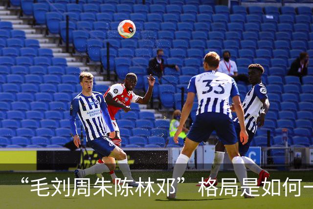 “毛刘周朱陈林邓”格局是如何一步步形成的？
