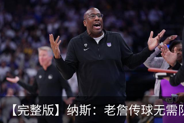 【完整版】纳斯：老詹传球无需队友完全空位 只需一丁点路线&角度