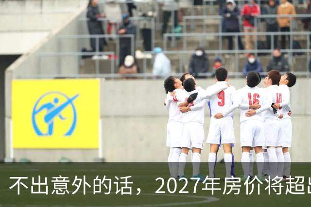 不出意外的话，2027年房价将超出许多人的想象