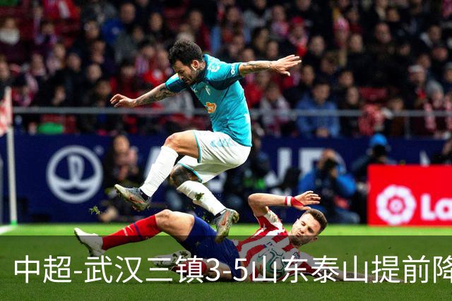 中超-武汉三镇3-5山东泰山提前降级 克雷桑2射1传 卡迪斯双响