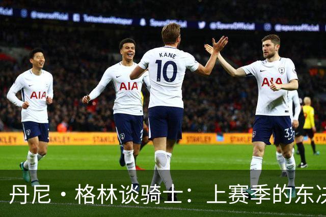 丹尼·格林谈骑士：上赛季的东决球队首战表现太糟糕