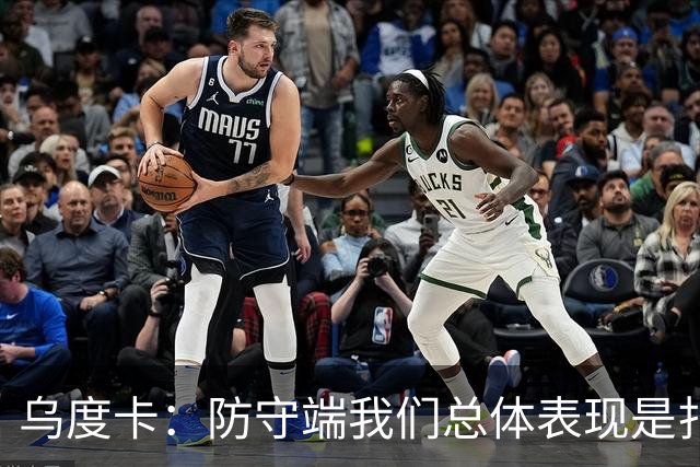 乌度卡：防守端我们总体表现是扎实的 进攻端多点开花&平衡性很好