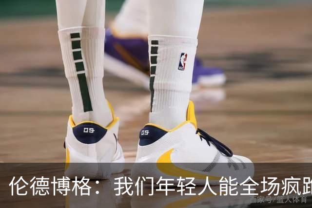 伦德博格：我们年轻人能全场疯跑，库里追梦可能跑不过5分钟