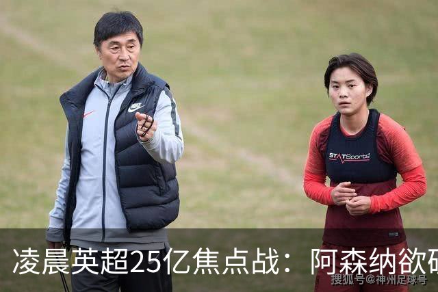 凌晨英超25亿焦点战：阿森纳欲破13年魔咒！进攻4巨头对决