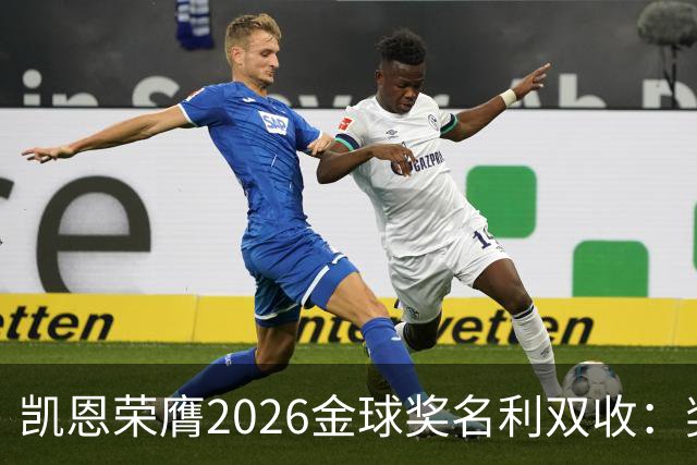 凯恩荣膺2026金球奖名利双收：奖金或达数百万，商业价值飙升