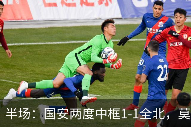 半场：国安两度中框1-1全北，莫塔闪击，杜齐亚克扳平