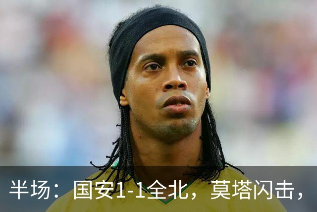 半场：国安1-1全北，莫塔闪击，杜奇亚克破门
