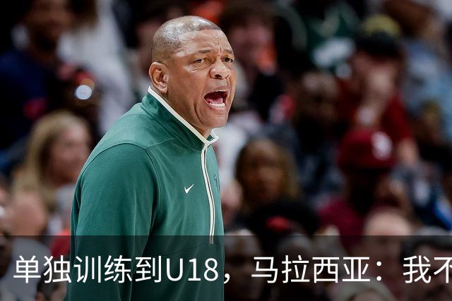 单独训练到U18，马拉西亚：我不知道这决定从哪来