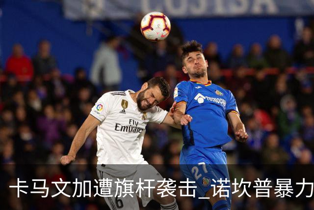 卡马文加遭旗杆袭击 诺坎普暴力事件背后的足球安全隐忧