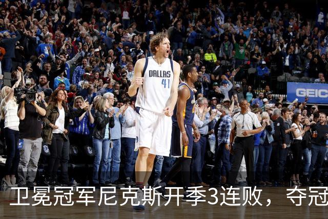 卫冕冠军尼克斯开季3连败，夺冠后松懈了？