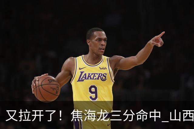 又拉开了！焦海龙三分命中 山西第三节打出13-2开局&领先江苏19分