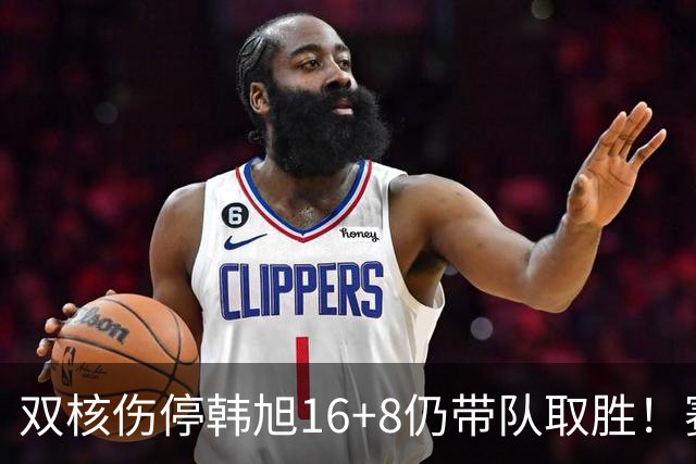 双核伤停韩旭16+8仍带队取胜！赛后为早早三犯致歉 主帅：她是超巨