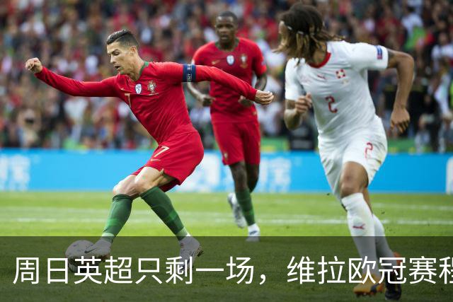 周日英超只剩一场，维拉欧冠赛程改写了整个周末