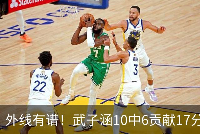 外线有谱！武子涵10中6贡献17分 三分7中5&正负值+21