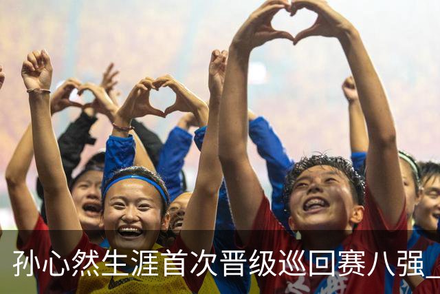 孙心然生涯首次晋级巡回赛八强 “不能让支持我的人失望”