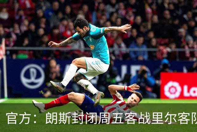 官方：朗斯封闭周五客战里尔客队看台