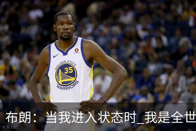 布朗：当我进入状态时 我是全世界最好的球员之一