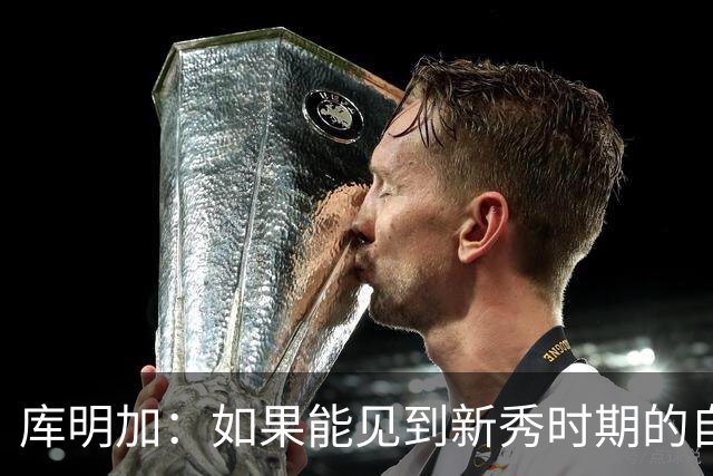 库明加：如果能见到新秀时期的自己 我会告诉他我为他感到骄傲