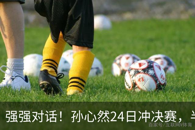 强强对话！孙心然24日冲决赛，半决赛vs2号种子，郑钦文传新消息