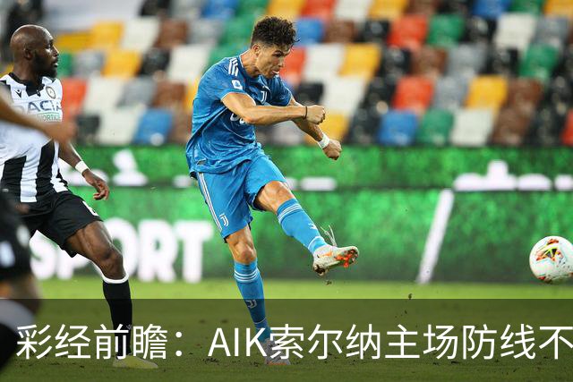 彩经前瞻：AIK索尔纳主场防线不稳，埃尔夫斯堡有望带走三分