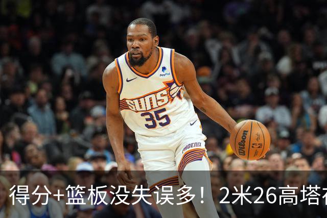 得分+篮板没失误多！2米26高塔在场17分钟输48分，球迷：杜锋真冤