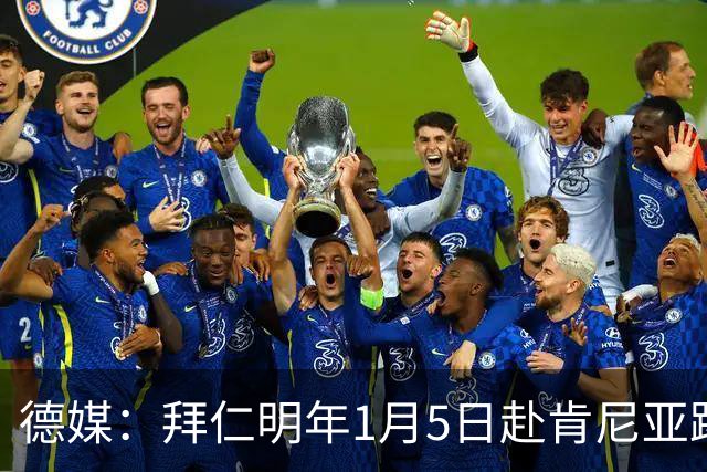 德媒：拜仁明年1月5日赴肯尼亚踢友谊赛，预计收入500万欧