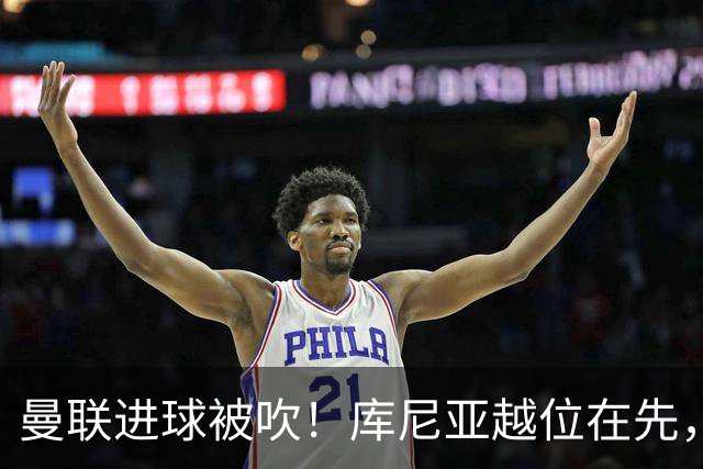 曼联进球被吹！库尼亚越位在先，蓝军球员激烈抗议，VAR介入