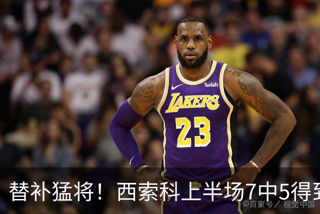 替补猛将！西索科上半场7中5得到15分5板1助1断 得分全队最高
