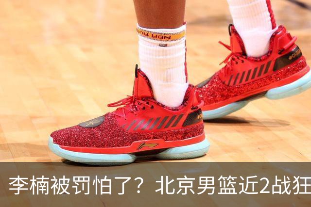 李楠被罚怕了？北京男篮近2战狂胜102分 垃圾时间仍拒绝“放水”