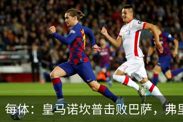 每体：皇马诺坎普击败巴萨，弗里克遭最差一战
