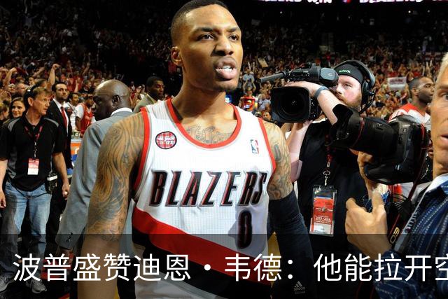 波普盛赞迪恩·韦德：他能拉开空间&防守 和球队配合得非常好