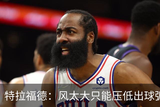 特拉福德：风太大只能压低出球弧线，这种情况确实很难应付