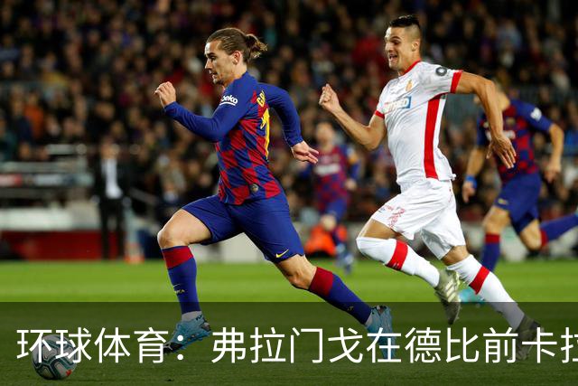 环球体育：弗拉门戈在德比前卡拉斯卡尔停赛，萨乌尔3人缺阵