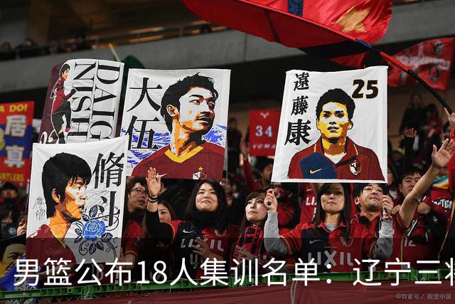 男篮公布18人集训名单：辽宁三将 曾凡博入选