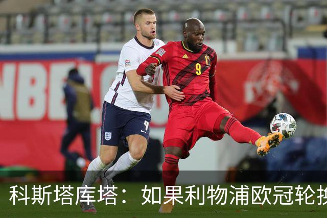 科斯塔库塔：如果利物浦欧冠轮换 那米兰有希望赢