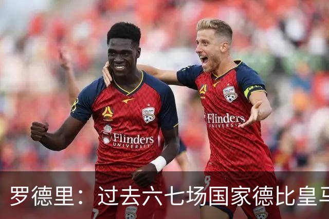 罗德里：过去六七场国家德比皇马只赢了1场 他们肯定很想证明自己