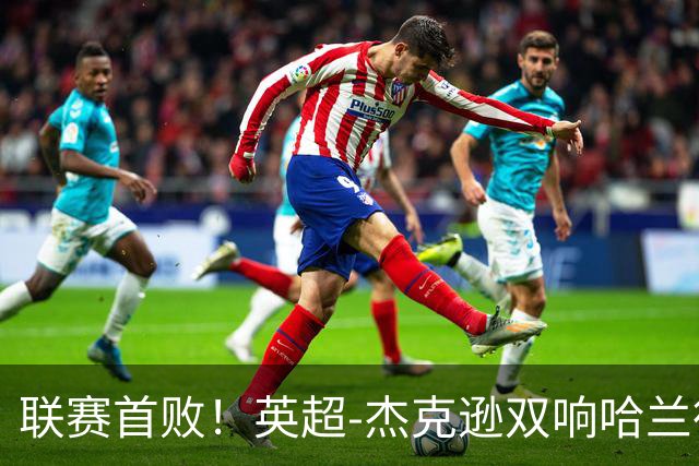 联赛首败！英超-杰克逊双响哈兰德难救主 曼城1-2客负维拉
