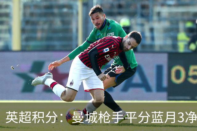 英超积分：曼城枪手平分蓝月3净胜球领跑 热刺压曼联