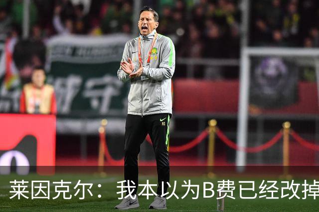 莱因克尔：我本以为B费已经改掉了这一面了，脾气冲任性爱闹