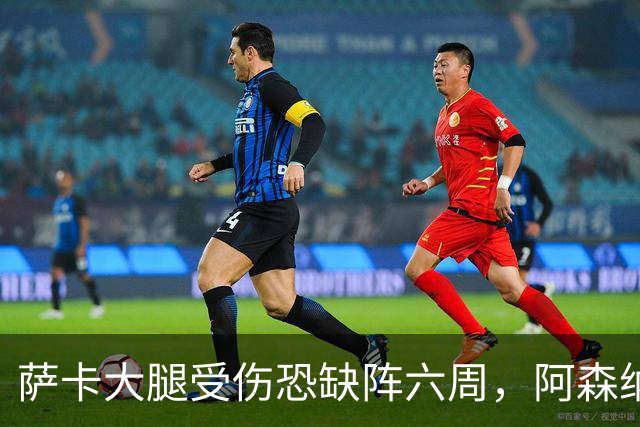 萨卡大腿受伤恐缺阵六周，阿森纳连迎三大硬仗