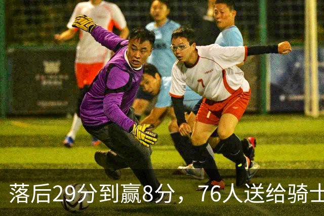 落后29分到赢8分，76人送给骑士队史最大崩盘
