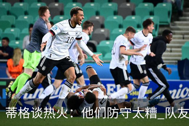 蒂格谈热火：他们防守太糟 队友难兼容字母哥这样的持球大核