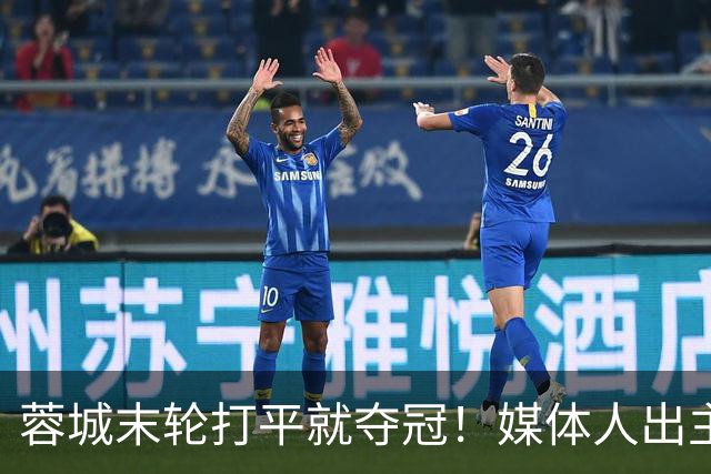 蓉城末轮打平就夺冠！媒体人出主意：跟山东泰山锋霸谈合同，让他放水
