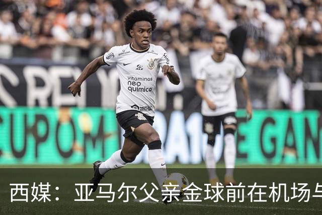 西媒：亚马尔父亲金球前在机场与人冲突 朝人脸吐口水+抄凳子打人