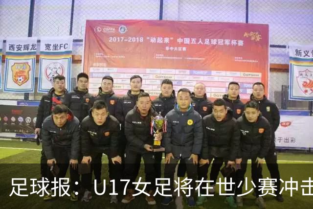 足球报：U17女足将在世少赛冲击历史新高，此前最好成绩是16强