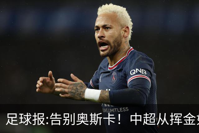 足球报:告别奥斯卡！中超从挥金如土到沙里淘金