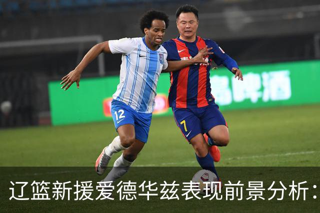 辽篮新援爱德华兹表现前景分析：首秀惊艳期待后续发挥