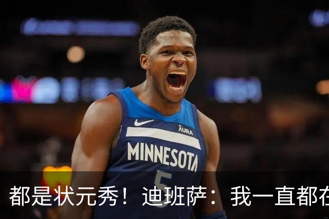 都是状元秀！迪班萨：我一直都在向浓眉请教 他也倾囊相授