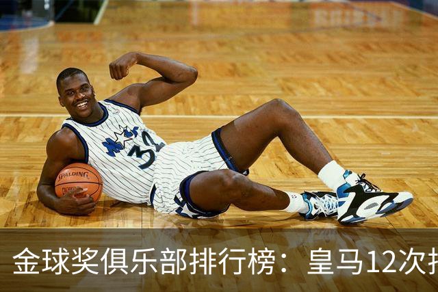 金球奖俱乐部排行榜：皇马12次排第二 巴萨14次第一