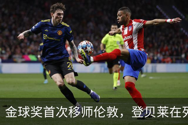 金球奖首次移师伦敦，登贝莱在列但新王将至？